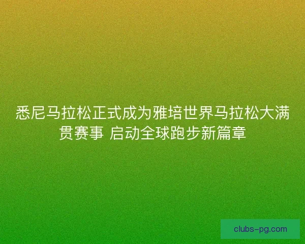 悉尼马拉松正式成为雅培世界马拉松大满贯赛事 启动全球跑步新篇章 悉尼马拉松正式成为雅培世界马拉松大满贯赛事 启动全球跑步新篇章