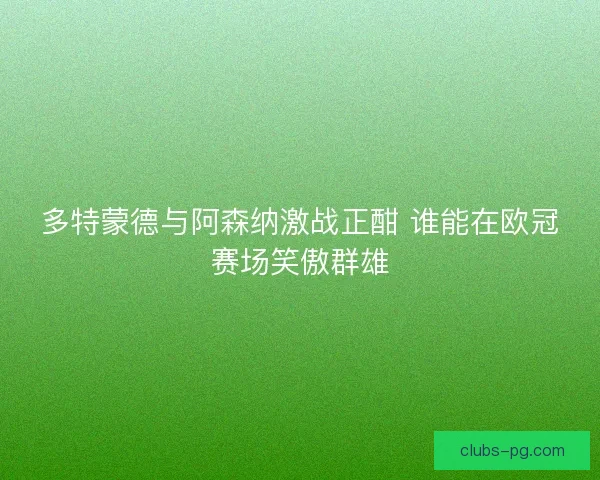 多特蒙德与阿森纳激战正酣 谁能在欧冠赛场笑傲群雄