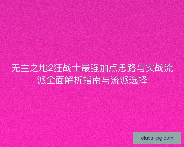 无主之地2狂战士最强加点思路与实战流派全面解析指南与流派选择