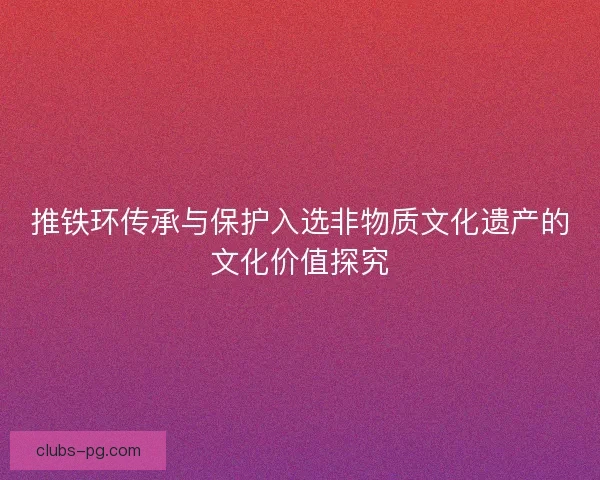 推铁环传承与保护入选非物质文化遗产的文化价值探究